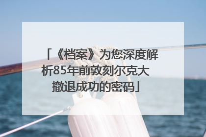 《档案》为您深度解析85年前敦刻尔克大撤退成功的密码
