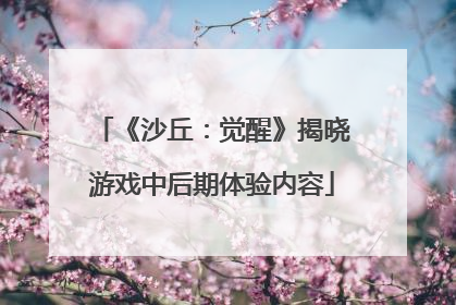 《沙丘：觉醒》揭晓游戏中后期体验内容