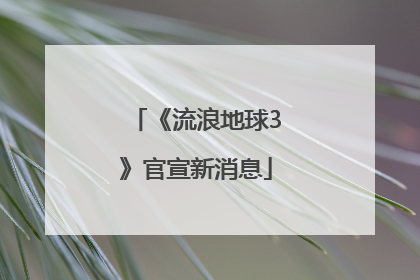 《流浪地球3》官宣新消息