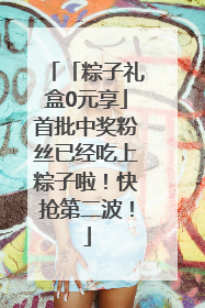 「粽子礼盒0元享」首批中奖粉丝已经吃上粽子啦！快抢第二波！