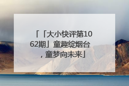 「大小快评第1062期」童趣绽烟台，童梦向未来