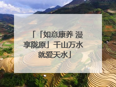 「如意康养 漫享陇原」千山万水 就爱天水