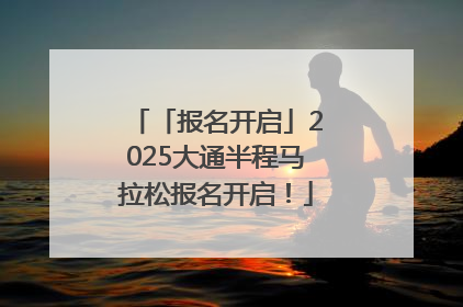 「报名开启」2025大通半程马拉松报名开启！