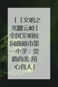 「文明之光耀云岭」全国文明校园曲靖市第一小学：崇德尚美 用心育人