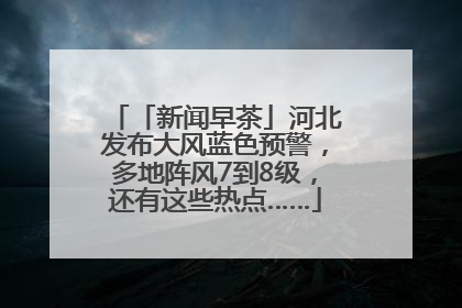 「新闻早茶」河北发布大风蓝色预警，多地阵风7到8级，还有这些热点……