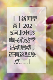 「新闻早茶」2025河北电影惠民消费季活动启动，还有这些热点……