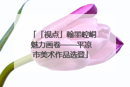 「视点」翰墨崆峒 魅力画卷——平凉市美术作品选登