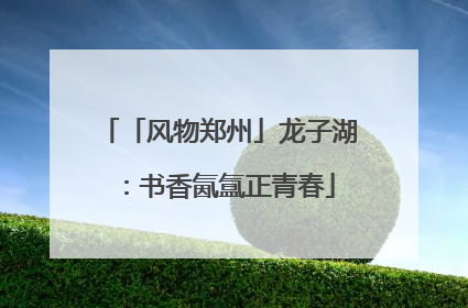 「风物郑州」龙子湖：书香氤氲正青春