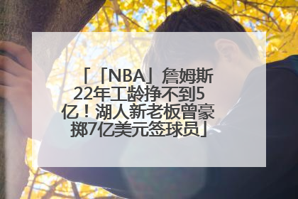「NBA」詹姆斯22年工龄挣不到5亿！湖人新老板曾豪掷7亿美元签球员