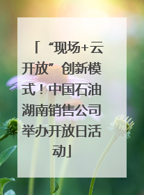 “现场+云开放”创新模式！中国石油湖南销售公司举办开放日活动