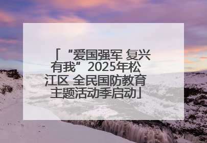“爱国强军 复兴有我”2025年松江区 全民国防教育主题活动季启动