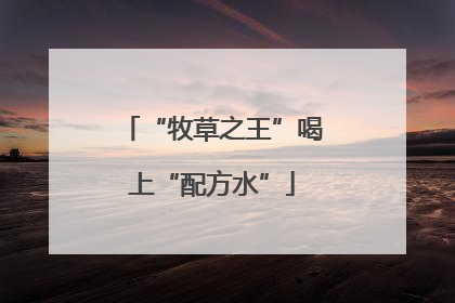 “牧草之王”喝上“配方水”
