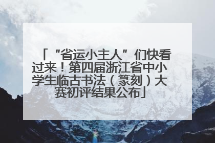 “省运小主人”们快看过来！第四届浙江省中小学生临古书法（篆刻）大赛初评结果公布