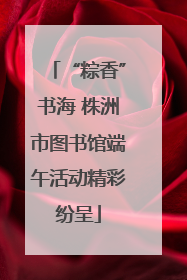 “粽香”书海 株洲市图书馆端午活动精彩纷呈