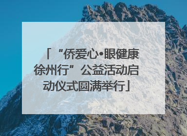 “侨爱心•眼健康徐州行”公益活动启动仪式圆满举行