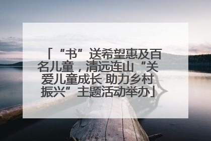 “书”送希望惠及百名儿童，清远连山“关爱儿童成长 助力乡村振兴”主题活动举办