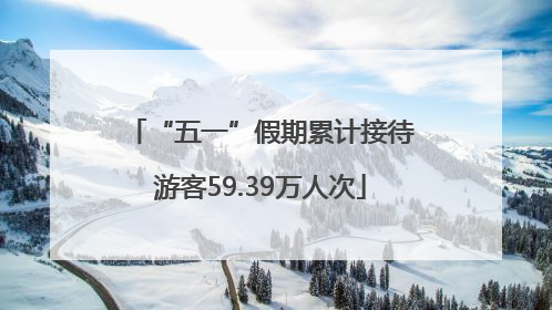 “五一”假期累计接待游客59.39万人次