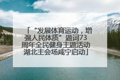 “发展体育运动，增强人民体质”题词73周年全民健身主题活动湖北主会场咸宁启动