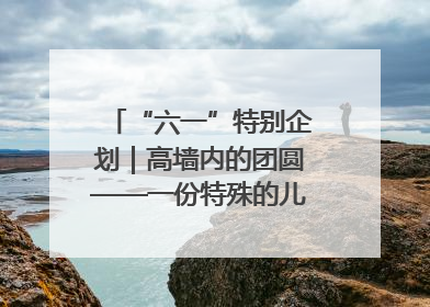 “六一”特别企划｜高墙内的团圆——一份特殊的儿童节礼物