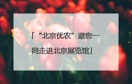 “北京优农”邀您一同走进北京展览馆