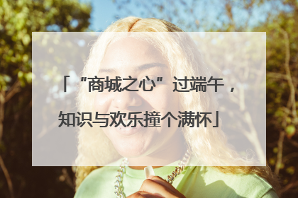 “商城之心”过端午，知识与欢乐撞个满怀