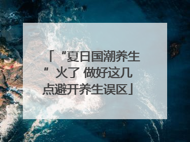 “夏日国潮养生”火了 做好这几点避开养生误区