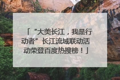 “大美长江，我是行动者”长江流域联动活动荣登百度热搜榜！
