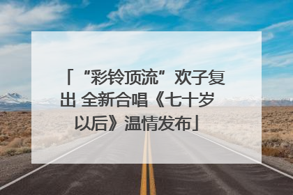 “彩铃顶流”欢子复出 全新合唱《七十岁以后》温情发布