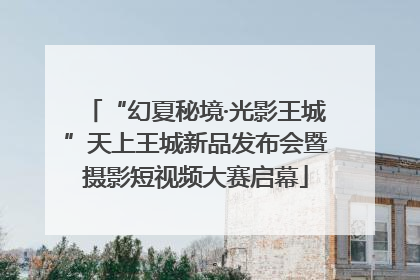 “幻夏秘境·光影王城”天上王城新品发布会暨摄影短视频大赛启幕