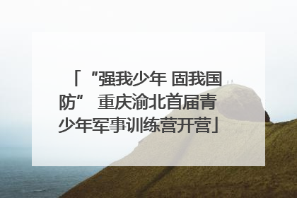 “强我少年 固我国防” 重庆渝北首届青少年军事训练营开营