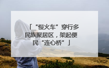 “慢火车”穿行多民族聚居区，架起便民“连心桥”