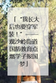 “我长大后也要穿军装！”——观沙岭街道国防教育点燃学子报国梦