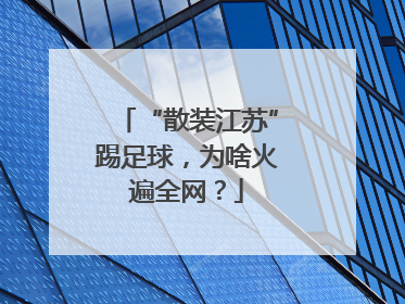 “散装江苏”踢足球，为啥火遍全网？