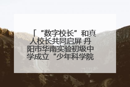 “数字校长”和真人校长共同启屏 丹阳市华南实验初级中学成立“少年科学院”共筑科技创新梦
