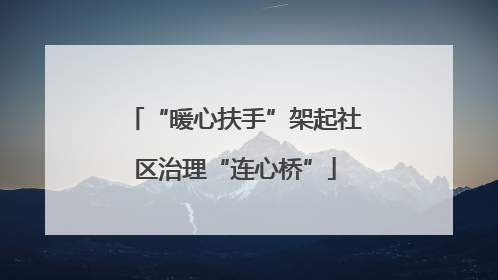 “暖心扶手”架起社区治理“连心桥”