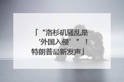 “洛杉矶骚乱是‘外国入侵’”！特朗普最新发声
