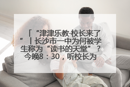 “津津乐教·校长来了”丨长沙市一中为何被学生称为“读书的天堂”？今晚8：30，听校长为你揭秘背后的秘密