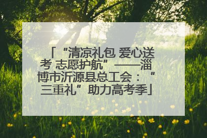 “清凉礼包 爱心送考 志愿护航”——淄博市沂源县总工会：“三重礼”助力高考季
