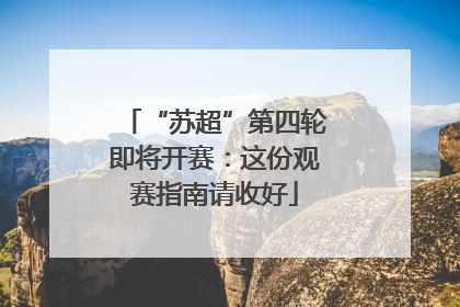 “苏超”第四轮即将开赛：这份观赛指南请收好