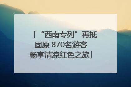 “西南专列”再抵固原 870名游客畅享清凉红色之旅