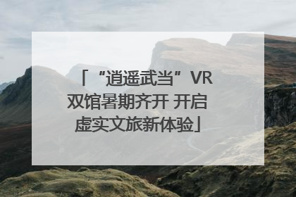 “逍遥武当”VR双馆暑期齐开 开启虚实文旅新体验