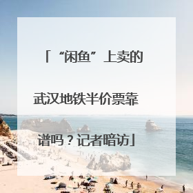 “闲鱼”上卖的武汉地铁半价票靠谱吗？记者暗访
