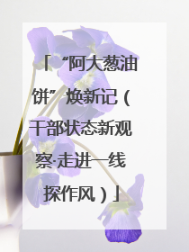 “阿大葱油饼”焕新记（干部状态新观察·走进一线探作风）