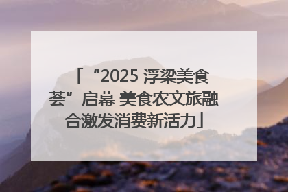 “2025 浮梁美食荟”启幕 美食农文旅融合激发消费新活力