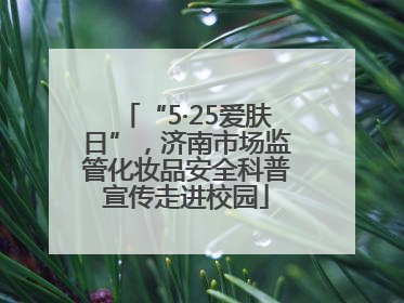 “5·25爱肤日”，济南市场监管化妆品安全科普宣传走进校园