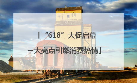 “618”大促启幕 三大亮点引燃消费热情