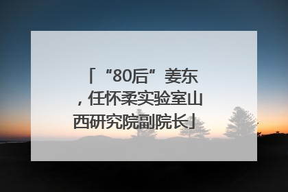 “80后”姜东，任怀柔实验室山西研究院副院长