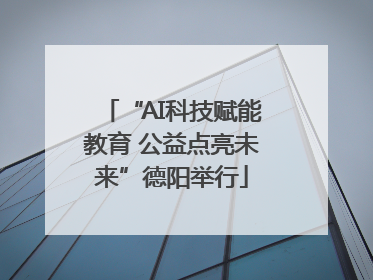 “AI科技赋能教育 公益点亮未来”德阳举行