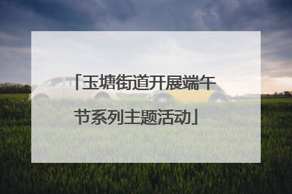 玉塘街道开展端午节系列主题活动