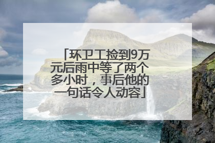 环卫工捡到9万元后雨中等了两个多小时，事后他的一句话令人动容
